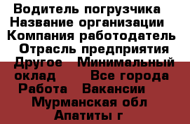 Водитель погрузчика › Название организации ­ Компания-работодатель › Отрасль предприятия ­ Другое › Минимальный оклад ­ 1 - Все города Работа » Вакансии   . Мурманская обл.,Апатиты г.